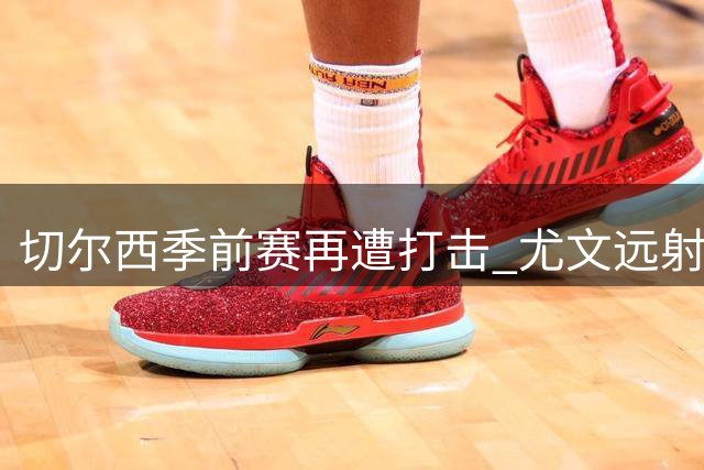 切尔西季前赛再遭打击 尤文远射破门送两连败