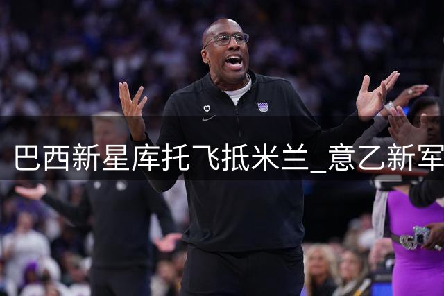 巴西新星库托飞抵米兰 意乙新军斥资2000万锁定德甲飞翼