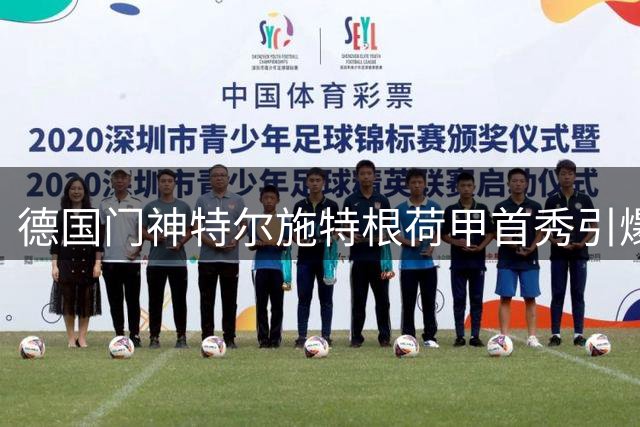 德国门神特尔施特根荷甲首秀引爆阿贾克斯期待