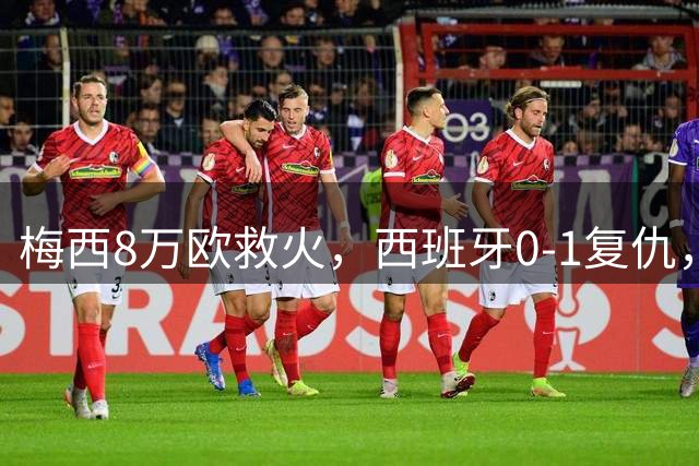 梅西8万欧救火，西班牙0-1复仇，这剧情比剧本还离谱