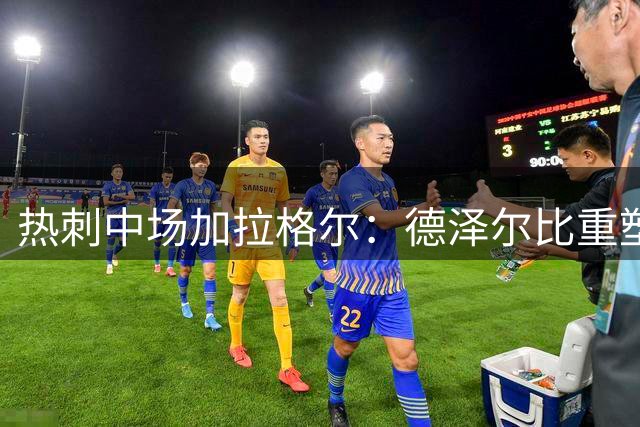 热刺中场加拉格尔：德泽尔比重塑自信 期待巅峰表现