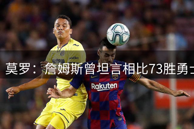 莫罗：詹姆斯曾坦言相比73胜勇士 骑士当时更不想碰有杜威的雷霆